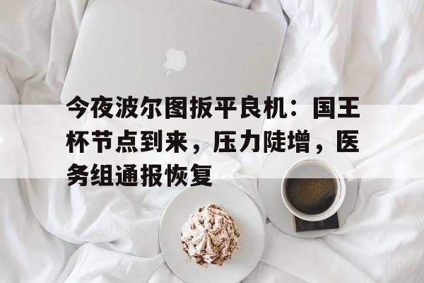 包含今夜波尔图扳平良机：国王杯节点到来，压力陡增，医务组通报恢复的词条欧博ABG官网